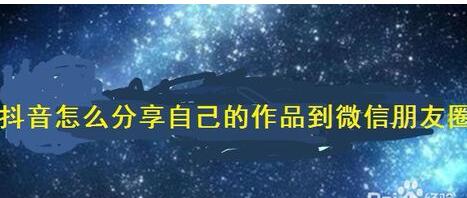自己制作的抖音视频怎么分享到微信朋友圈