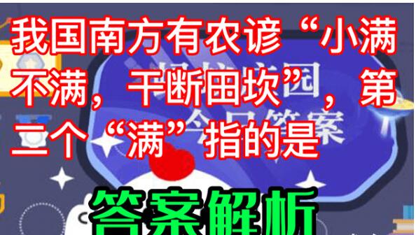2022蚂蚁庄园5月21日今日答案在我国南方地区有民间谚语“小满不满意，干断田坎”第二个“满”指的是