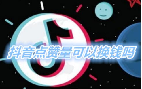 抖音点赞量可以换现吗？点赞量高有哪些好处呢如何提升