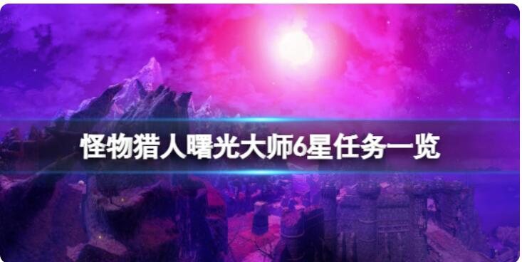 《怪物猎人崛起》黎明高手6星任务有哪些？黎明高手6星任务概况