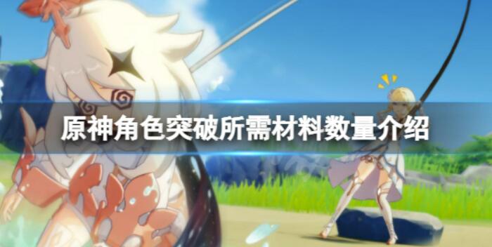 《原神》角色突破材料有哪些？角色突破所需材料数量介绍