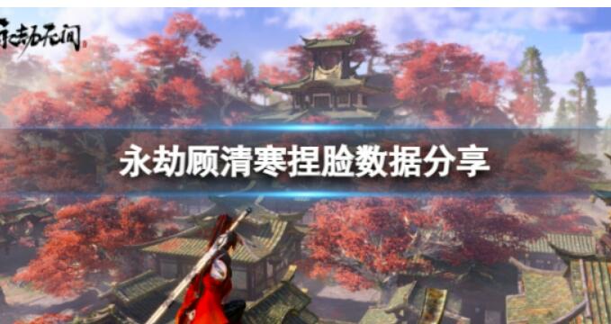 西施顾清寒怎么捏？《永劫无间》顾清寒捏脸数据西施分享