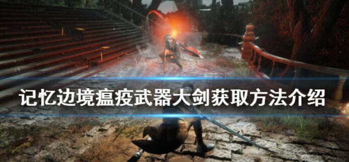 《记忆边境》疫情武器装备大剑怎样获得？疫情武器装备大剑获得办法详细介绍