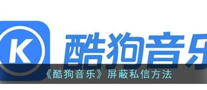 酷狗音乐如何屏蔽私聊-酷狗音乐私聊屏蔽掉实例教程