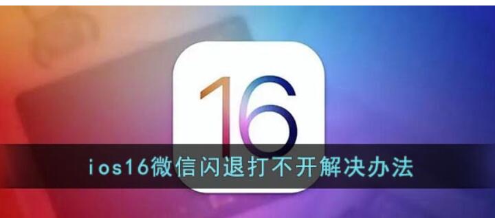ios16微信闪退如何解决-ios16微信闪退无法打开处理实例教程