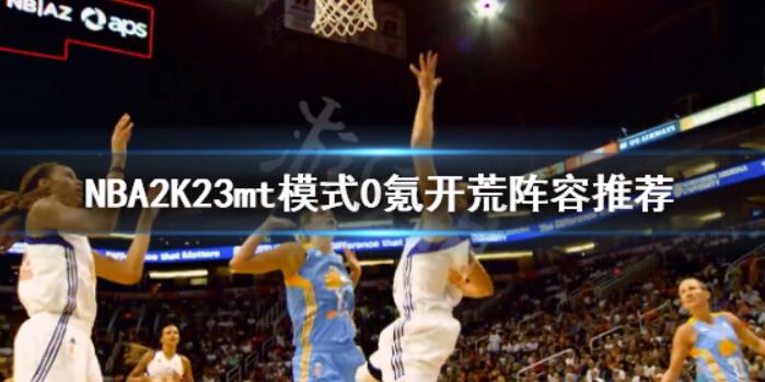 《NBA2K23》mt模式如何开垦？mt模式0氪开荒主力阵容强烈推荐