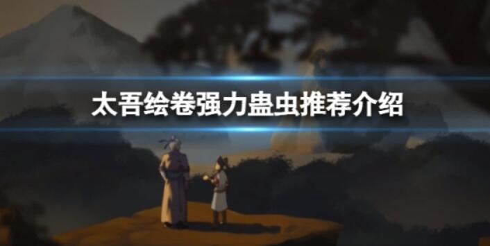 《太吾绘卷》什么蛊虫好用？强力蛊虫推荐介绍