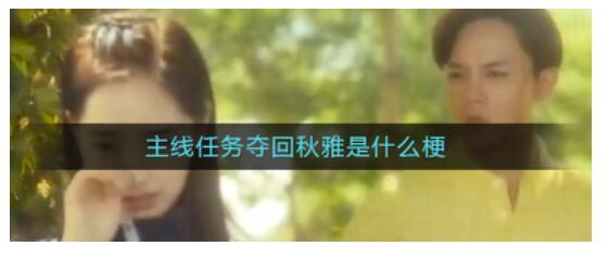 抖音主线任务夺回秋雅是什么梗?主要任务抢回秋雅是什么意思