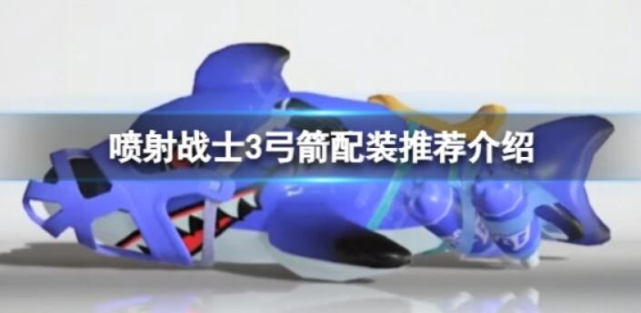 《喷射战士3》弓箭如何配装？弓箭配装推荐介绍