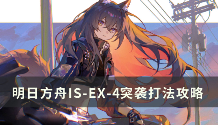《明日方舟》IS-EX-4突击如何打IS-EX-4突击玩法攻略大全