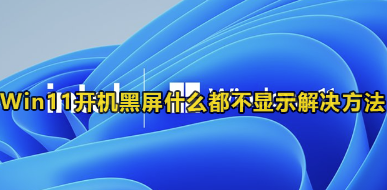 win11开机死机什么也不显示是什么原因-Win11开机死机解决方案