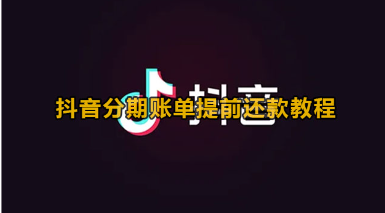 抖音分期账单怎么提前还款-抖音分期账单提前还贷实例教程