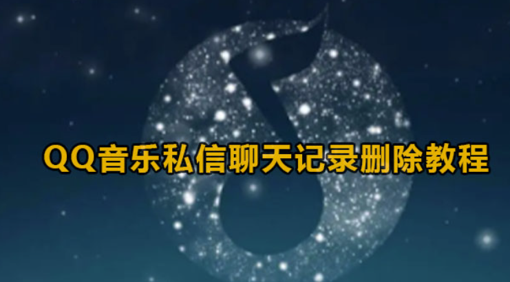 QQ音乐私聊聊天记录怎么删除?QQ音乐私聊聊天记录删除实例教程
