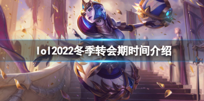 《英雄联盟》2022冬季转会期何时？2022冬季转会期时长详细介绍