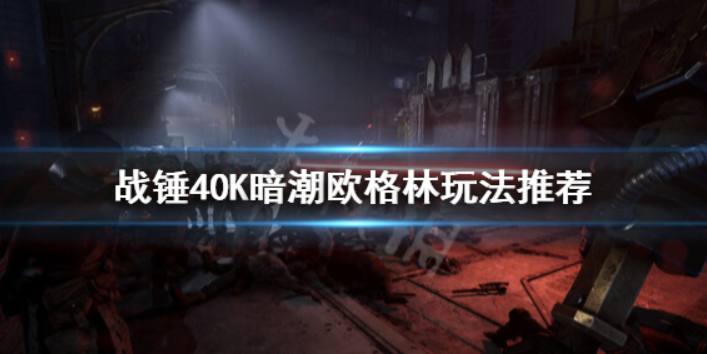 《战锤40K暗潮》欧格林咋玩？欧格林游戏玩法强烈推荐