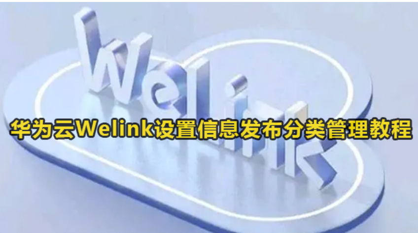 华为云Welink设定信息发布平台分组管理实例教程