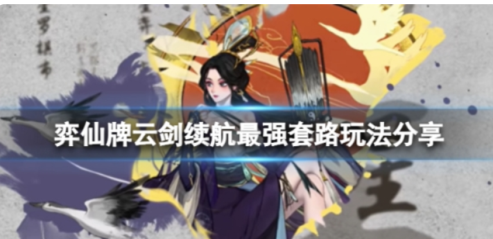 《弈仙牌》云剑续航套路咋玩？云剑续航最牛套路游戏玩法共享