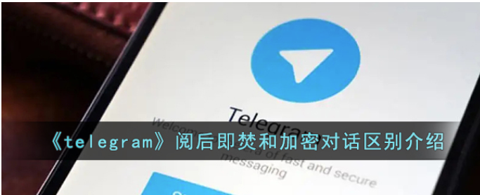 telegram数据加密会话与阅读自焚有什么不同？数据加密会话与阅读自焚的差别详细介绍