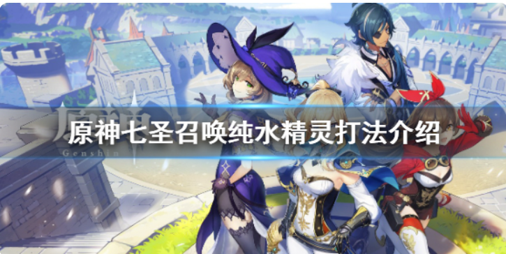 《原神》七圣召唤纯水精灵如何打？七圣召唤纯水精灵玩法详细介绍