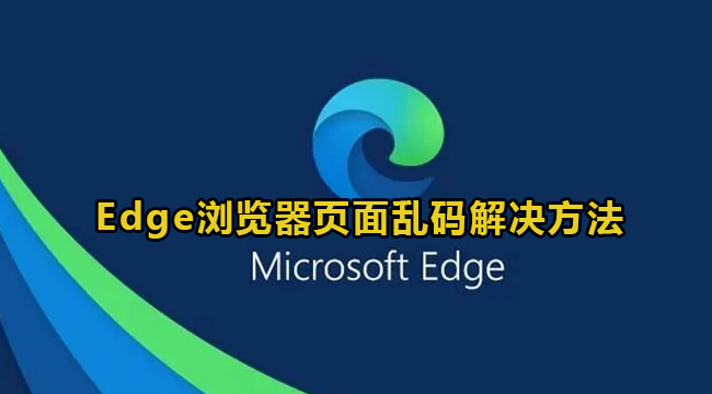 Edge浏览器乱码怎么办-Edge浏览器页面乱码解决方法