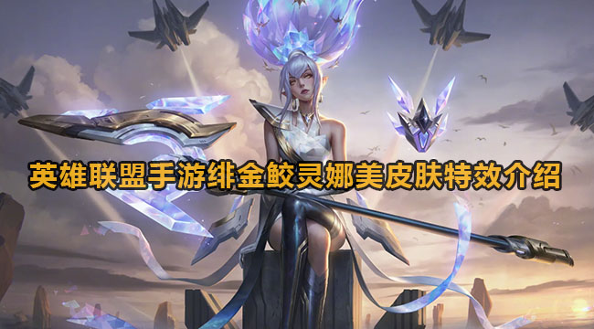英雄联盟手游绯金鲛灵娜美皮肤有什么动画特效-英雄联盟手游绯金鲛灵娜美皮肤动画特效介绍