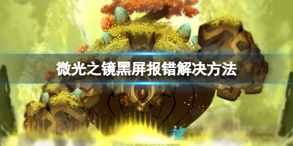 微光之镜黑屏卡死奔溃该怎么办-微光之镜黑屏报错解决方法