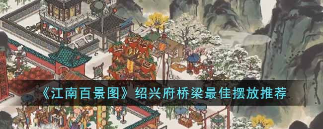 江南百景图绍兴府桥梁如何摆放-绍兴府桥梁最好摆放强烈推荐