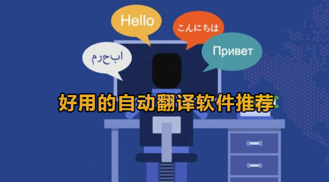 好用方便快捷的翻译工具有什么-好用的自动翻译软件推荐