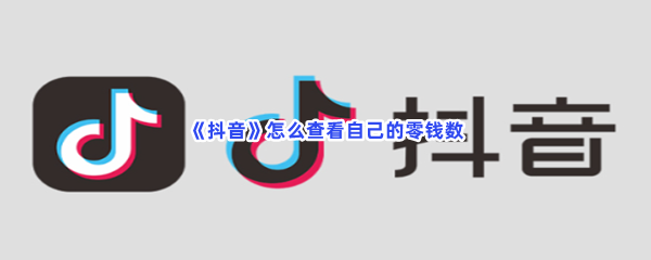 抖音如何查看自己的零钱数-抖音查看自己的零钱数的流程介绍