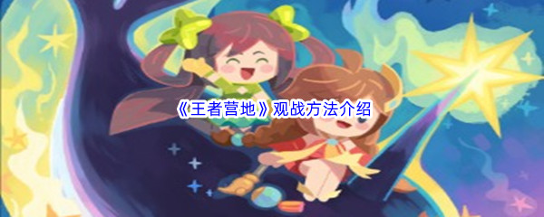 王者营地观战方法介绍-王者营地如何观战