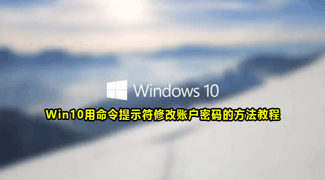 Win10如何用命令提示符修改账户密码-Win10用命令提示符修改账户密码的方法教程