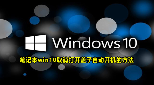 win10笔记本打开盖子自动开机如何取消-笔记本win10取消打开盖子自动开机的方法