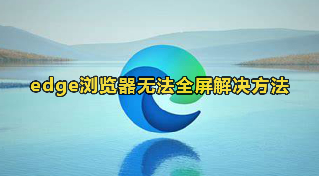 edge浏览器无法全屏如何-edge浏览器无法全屏解决方法