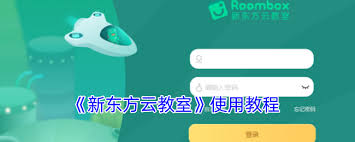 新东方云教室全流程操作指南：零基础也能快速上手的实用学习技巧