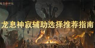 龙息神寂辅助英雄怎么选？四大核心角色助你掌控战局